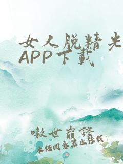 女人脱精光直播APP下载