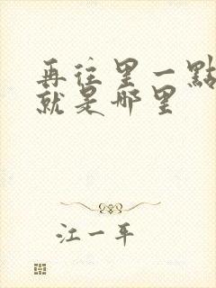 再往里一点啊对就是哪里