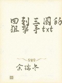 回到三国的特种狙击手txt