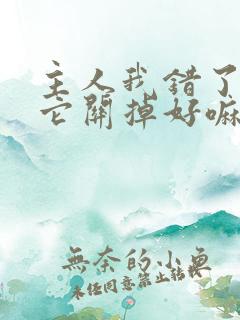 主人我错了请把它关掉好嘛