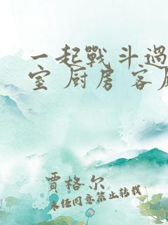 一起战斗过 卧室 厨房 客厅