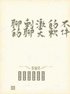 聊刺激的不封号的聊天软件免费