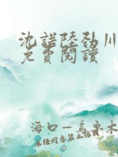 沈诺陆劲川全文免费阅读