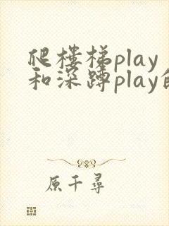 爬楼梯play和深蹲play的区别
