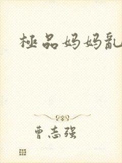 极品妈妈乱小说