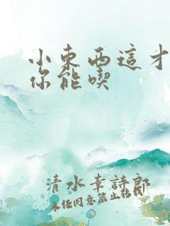 小东西这才一根你能吃