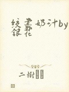 绞尽奶汁by金银花