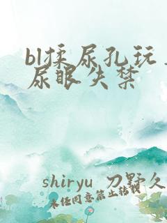 bl揉尿孔玩弄尿眼失禁