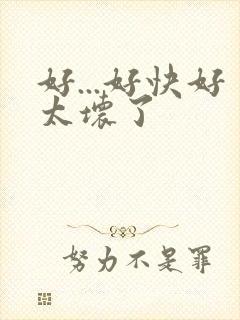 好...好快好太坏了