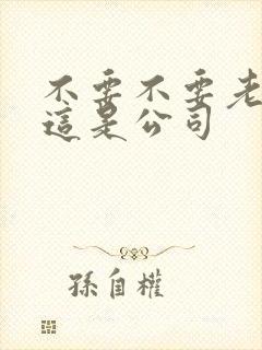 不要不要老板别这是公司