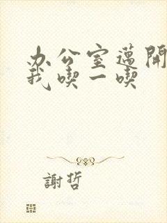 办公室迈开腿让我吃一吃