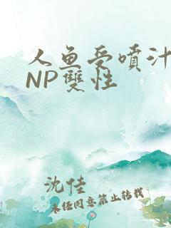 人鱼受喷汁红肿NP双性