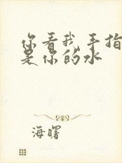你看我手指上全是你的水