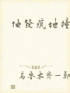 他发疯地撞着他