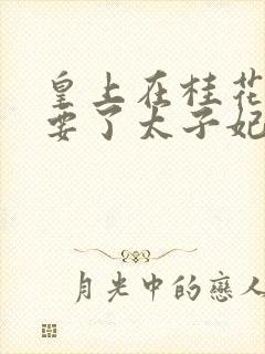 皇上在桂花树下要了太子妃