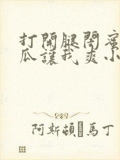 打开腿闺蜜用黄瓜让我爽小说