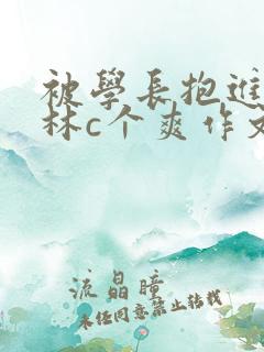 被学长抱进小树林c个爽作文