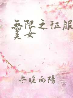 无限之征服天下美女