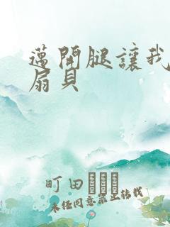 迈开腿让我吃你扇贝