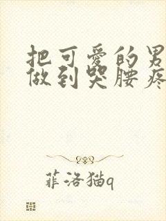 把可爱的男孩子做到哭腰疼网站