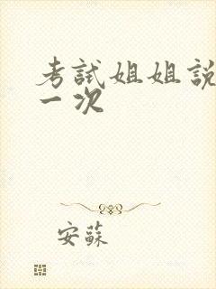 考试姐姐说给我一次