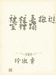 被校长抱进办公室糟蹋