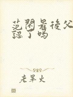 范闲最后父子相认了吗