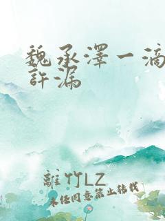 魏承泽一滴都不许漏