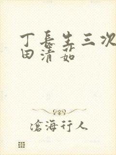 丁长生三次进入田清茹