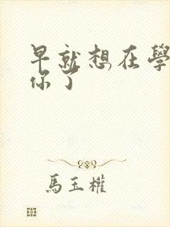 早就想在学校要你了