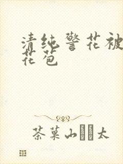 清纯警花被迫开花苞