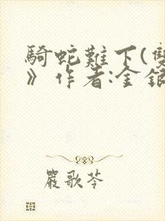 骑蛇难下(双)》作者:金银花露