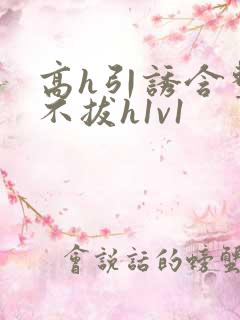 高h引诱含整夜不拔h1v1