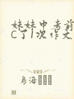 妹妹中考前让我C了1次作文啊