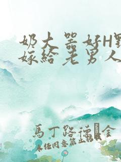 奶大器好H野战嫁给老男人视频