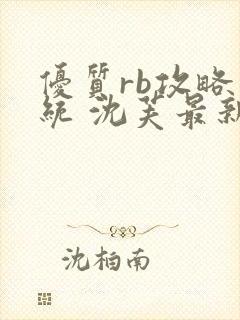 优质rb攻略系统 沈芙最新章节更新