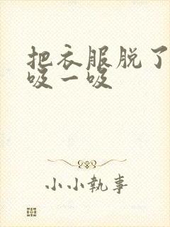 把衣服脱了让我吸一吸