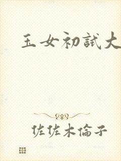 玉女初试大玉茎