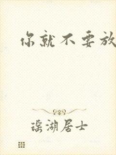 你就不要放开我