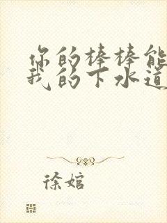 你的棒棒能通通我的下水道吗