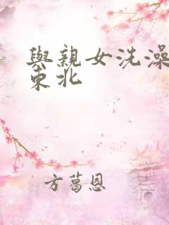 与亲女洗澡伦了东北