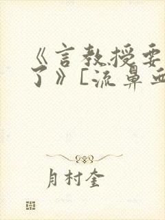 《言教授要撞坏了》[流鼻血]