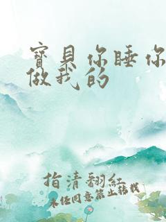 宝贝你睡你的我做我的