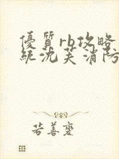 优质rb攻略系统沈芙消防员