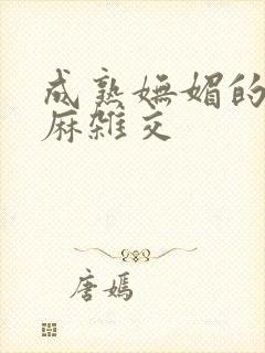 成熟妩媚的浪麻麻杂交