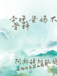 今晚爸妈不在家 骨科