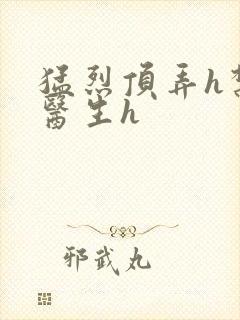 猛烈顶弄h禁欲医生h