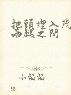 把头埋入茂密的两腿之间