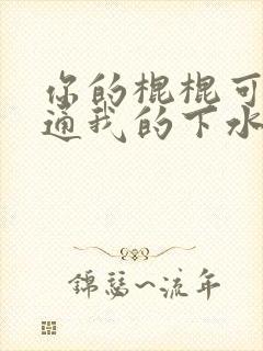 你的棍棍可以通通我的下水