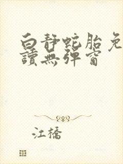 白静蛇胎免费阅读无弹窗